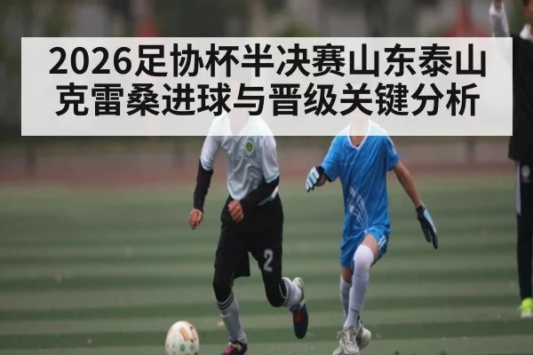 2026足协杯半决赛山东泰山克雷桑进球与晋级关键分析 | BBIN