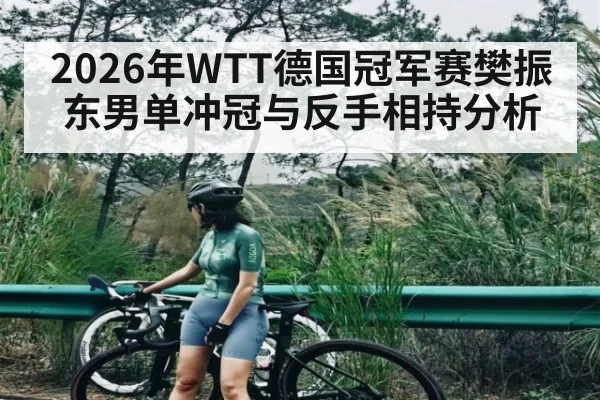 2026年WTT德国冠军赛樊振东男单冲冠与反手相持分析 - BBIN