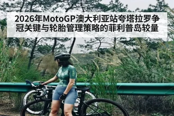 2026年MotoGP澳大利亚站夸塔拉罗争冠关键与轮胎管理策略的菲利普岛较量