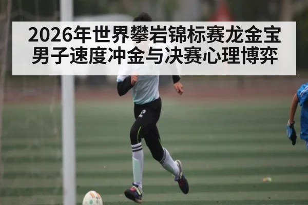 2026年世界攀岩锦标赛龙金宝男子速度冲金与决赛心理博弈 | BBIN