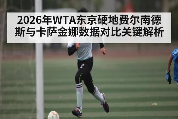 2026年WTA东京硬地费尔南德斯与卡萨金娜数据对比关键解析 | BBIN