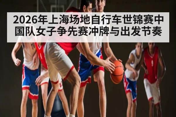 2026年上海场地自行车世锦赛中国队女子争先赛冲牌与出发节奏 | BBIN